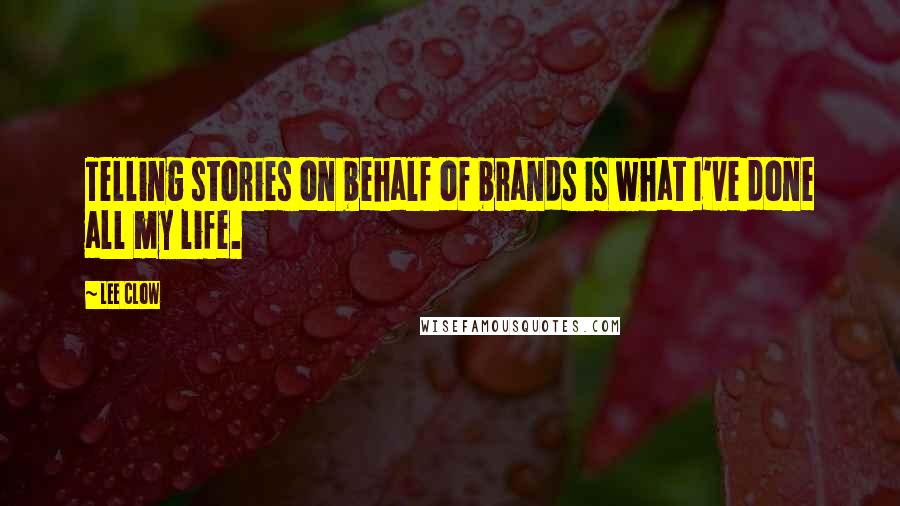 Lee Clow Quotes: Telling stories on behalf of brands is what I've done all my life.