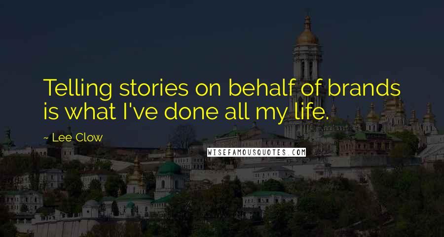 Lee Clow Quotes: Telling stories on behalf of brands is what I've done all my life.