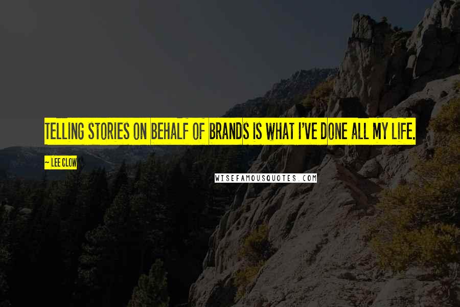 Lee Clow Quotes: Telling stories on behalf of brands is what I've done all my life.