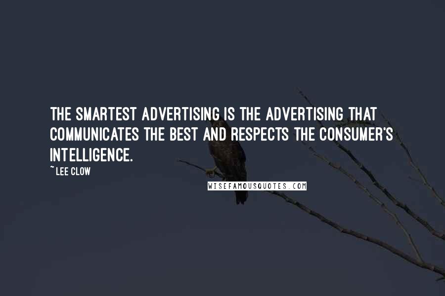 Lee Clow Quotes: The smartest advertising is the advertising that communicates the best and respects the consumer's intelligence.