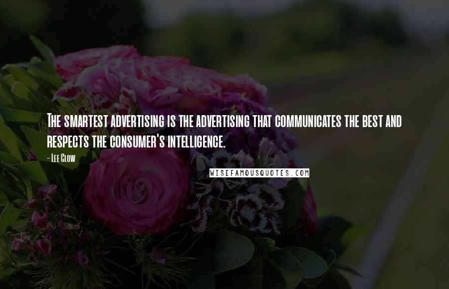Lee Clow Quotes: The smartest advertising is the advertising that communicates the best and respects the consumer's intelligence.