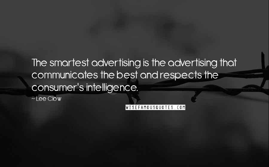 Lee Clow Quotes: The smartest advertising is the advertising that communicates the best and respects the consumer's intelligence.