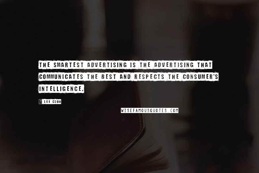 Lee Clow Quotes: The smartest advertising is the advertising that communicates the best and respects the consumer's intelligence.
