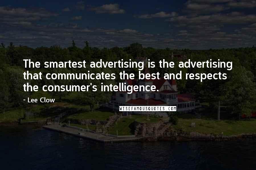 Lee Clow Quotes: The smartest advertising is the advertising that communicates the best and respects the consumer's intelligence.