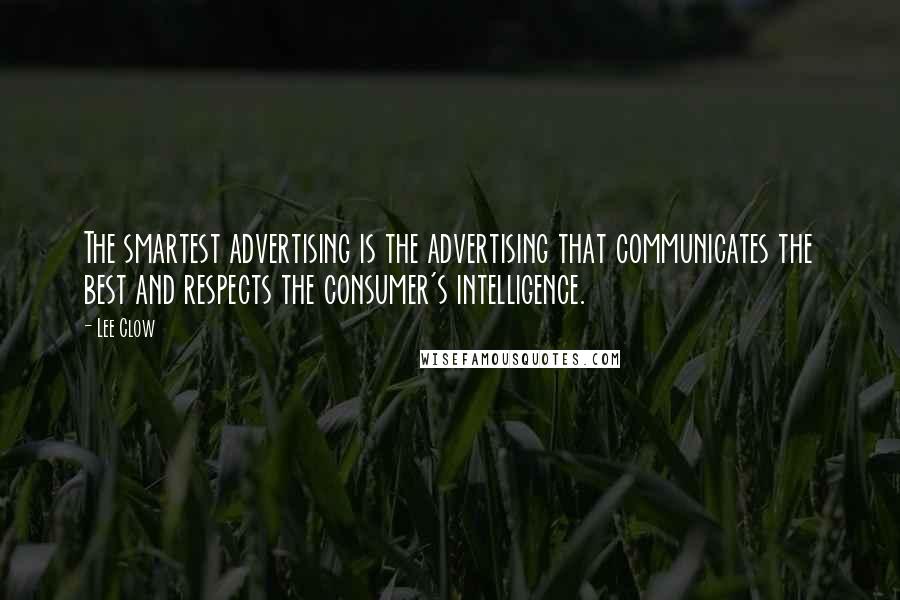 Lee Clow Quotes: The smartest advertising is the advertising that communicates the best and respects the consumer's intelligence.