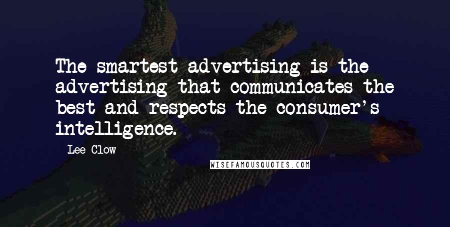 Lee Clow Quotes: The smartest advertising is the advertising that communicates the best and respects the consumer's intelligence.