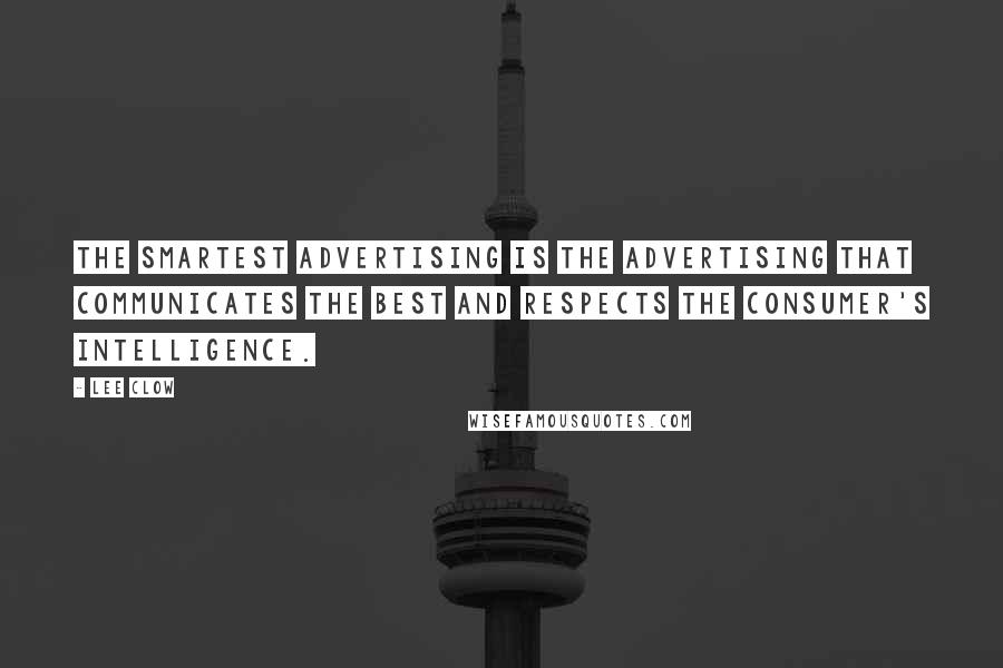 Lee Clow Quotes: The smartest advertising is the advertising that communicates the best and respects the consumer's intelligence.