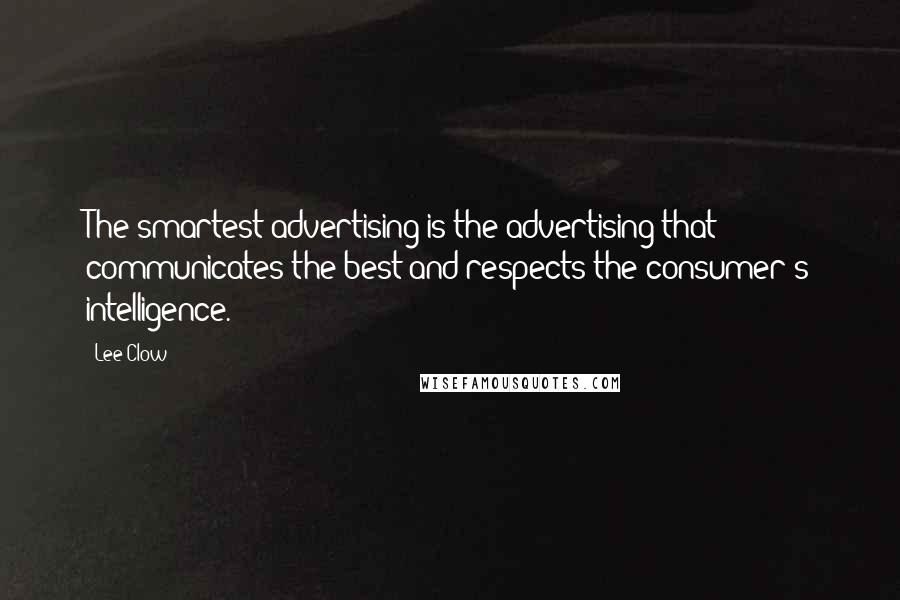 Lee Clow Quotes: The smartest advertising is the advertising that communicates the best and respects the consumer's intelligence.