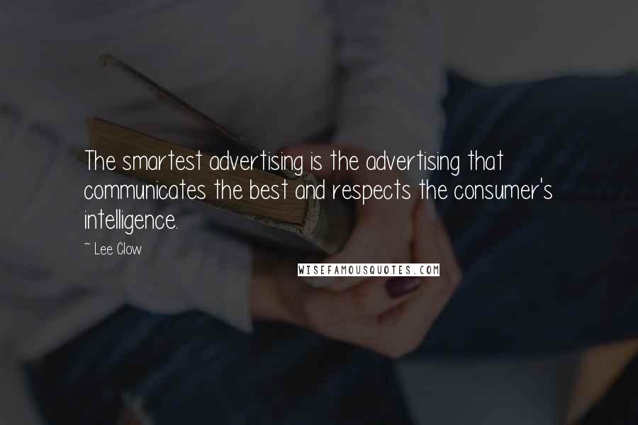 Lee Clow Quotes: The smartest advertising is the advertising that communicates the best and respects the consumer's intelligence.