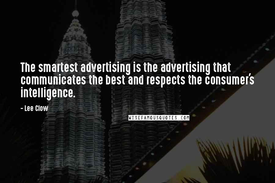 Lee Clow Quotes: The smartest advertising is the advertising that communicates the best and respects the consumer's intelligence.