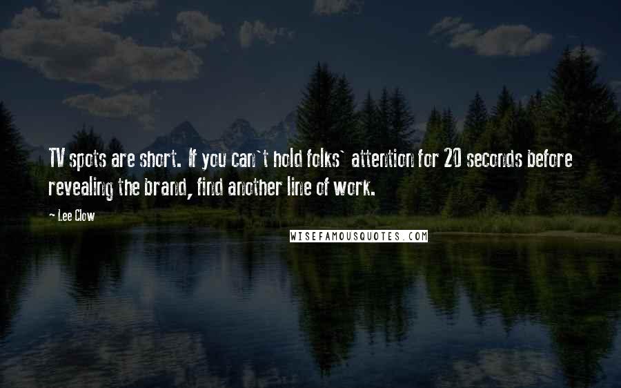 Lee Clow Quotes: TV spots are short. If you can't hold folks' attention for 20 seconds before revealing the brand, find another line of work.