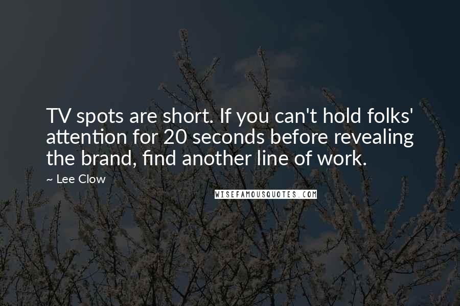 Lee Clow Quotes: TV spots are short. If you can't hold folks' attention for 20 seconds before revealing the brand, find another line of work.