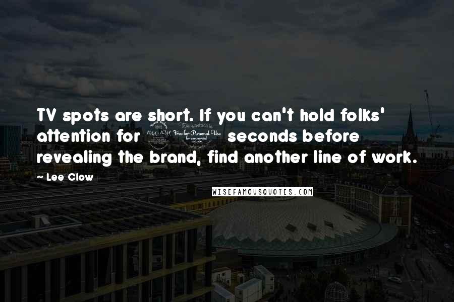 Lee Clow Quotes: TV spots are short. If you can't hold folks' attention for 20 seconds before revealing the brand, find another line of work.