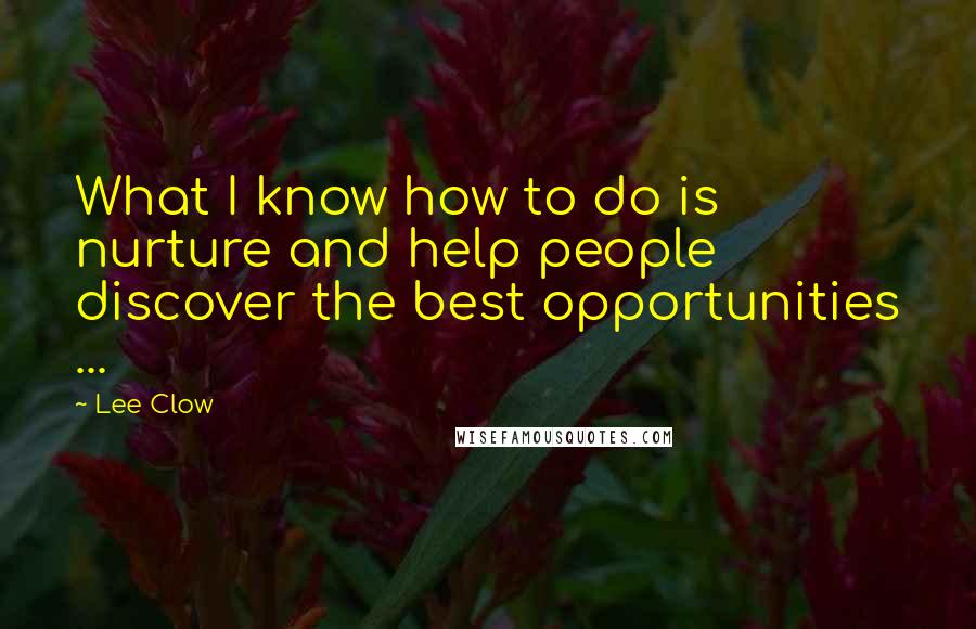 Lee Clow Quotes: What I know how to do is nurture and help people discover the best opportunities ...