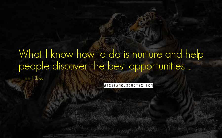 Lee Clow Quotes: What I know how to do is nurture and help people discover the best opportunities ...