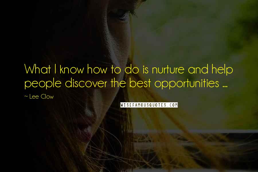 Lee Clow Quotes: What I know how to do is nurture and help people discover the best opportunities ...