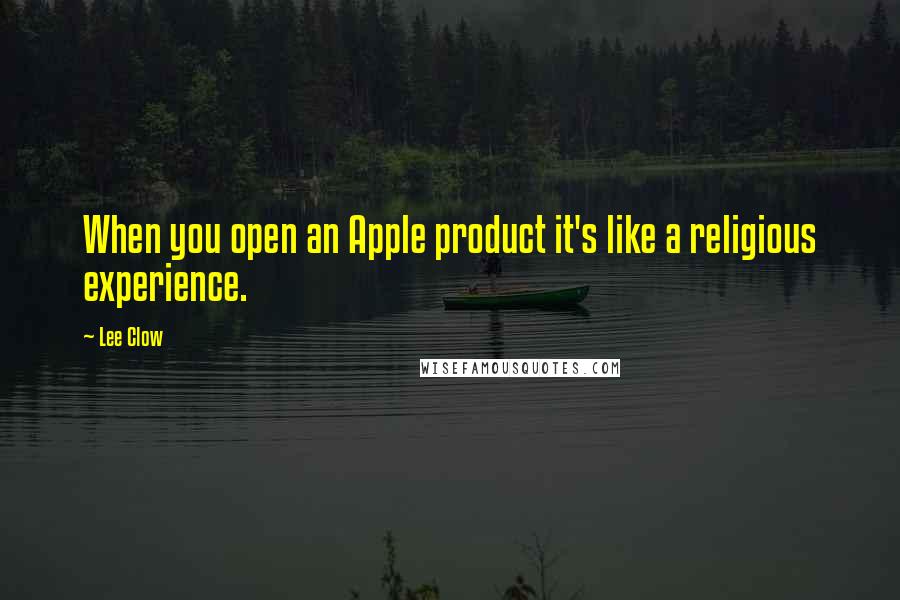 Lee Clow Quotes: When you open an Apple product it's like a religious experience.