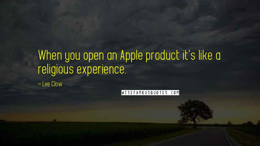 Lee Clow Quotes: When you open an Apple product it's like a religious experience.