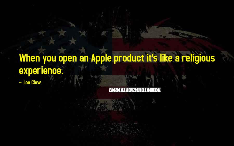 Lee Clow Quotes: When you open an Apple product it's like a religious experience.