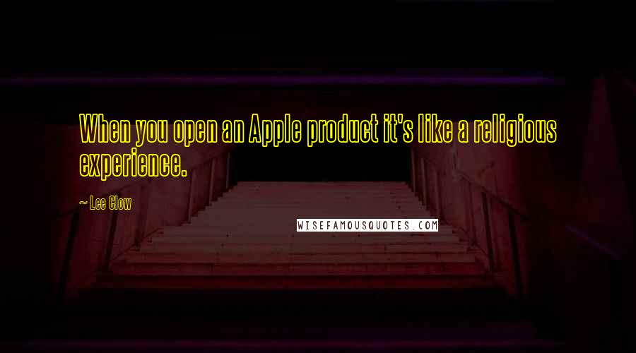 Lee Clow Quotes: When you open an Apple product it's like a religious experience.