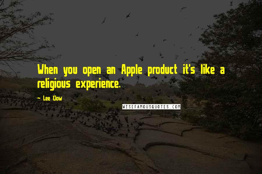 Lee Clow Quotes: When you open an Apple product it's like a religious experience.