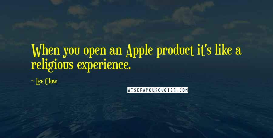 Lee Clow Quotes: When you open an Apple product it's like a religious experience.