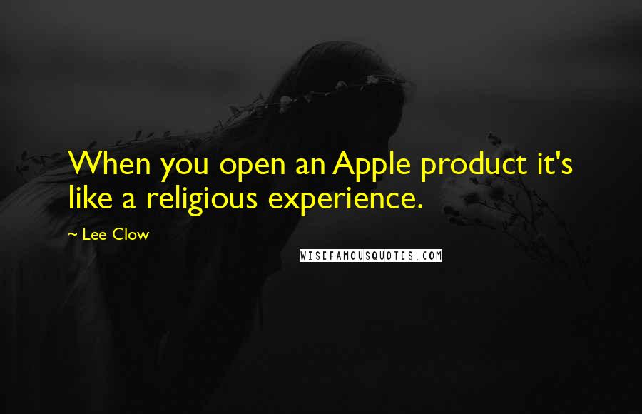 Lee Clow Quotes: When you open an Apple product it's like a religious experience.