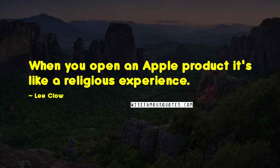 Lee Clow Quotes: When you open an Apple product it's like a religious experience.