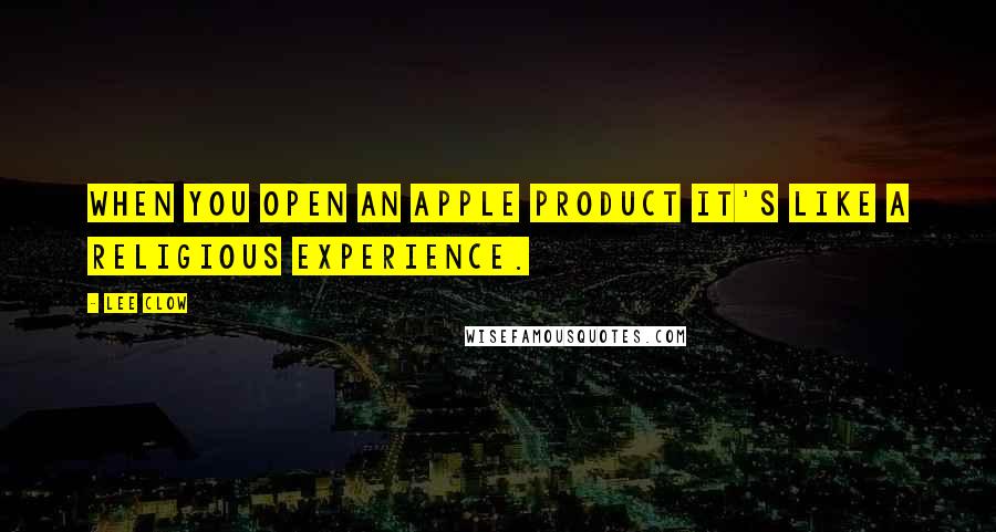 Lee Clow Quotes: When you open an Apple product it's like a religious experience.