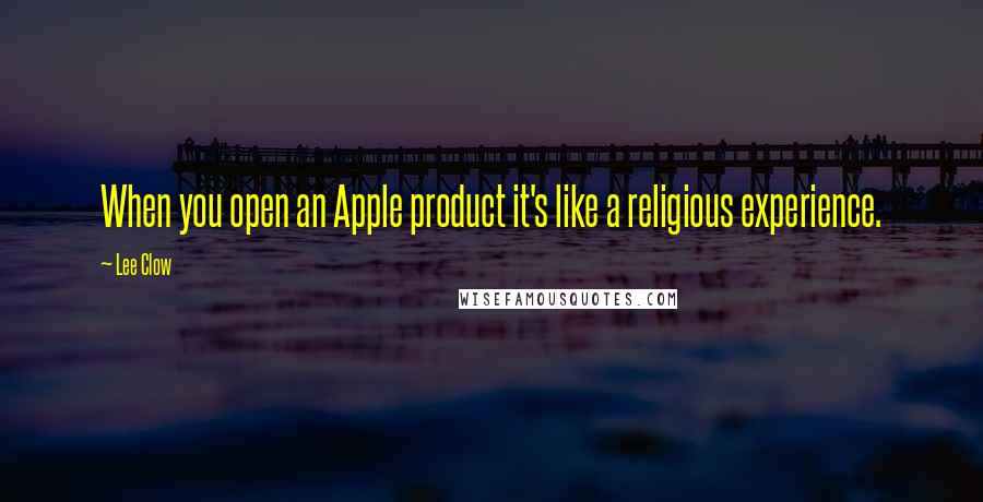 Lee Clow Quotes: When you open an Apple product it's like a religious experience.