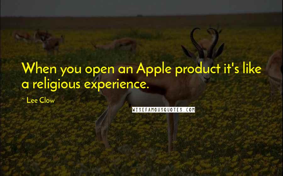 Lee Clow Quotes: When you open an Apple product it's like a religious experience.