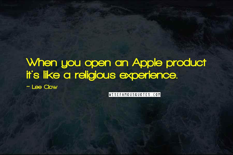 Lee Clow Quotes: When you open an Apple product it's like a religious experience.