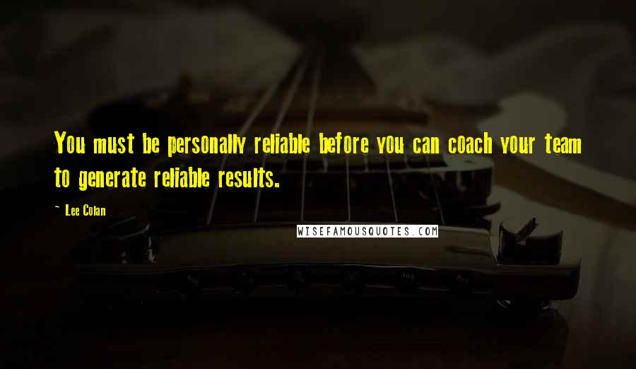 Lee Colan Quotes: You must be personally reliable before you can coach your team to generate reliable results.