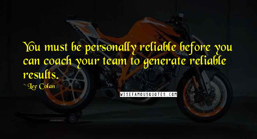 Lee Colan Quotes: You must be personally reliable before you can coach your team to generate reliable results.