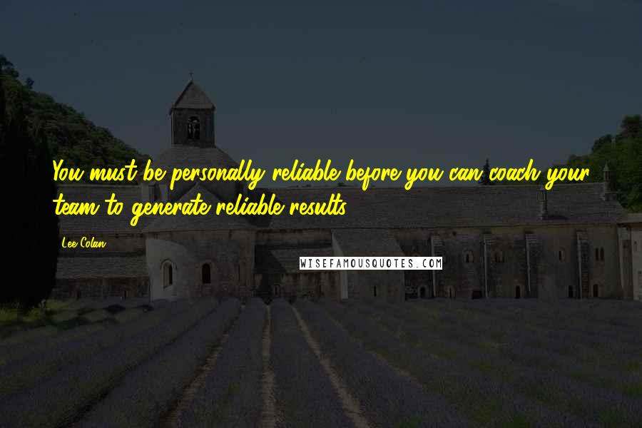 Lee Colan Quotes: You must be personally reliable before you can coach your team to generate reliable results.