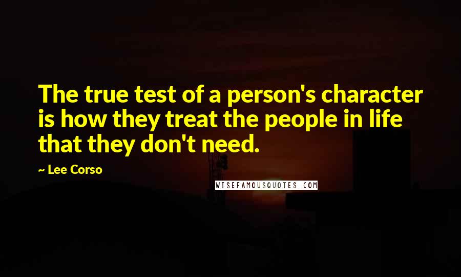 Lee Corso Quotes: The true test of a person's character is how they treat the people in life that they don't need.