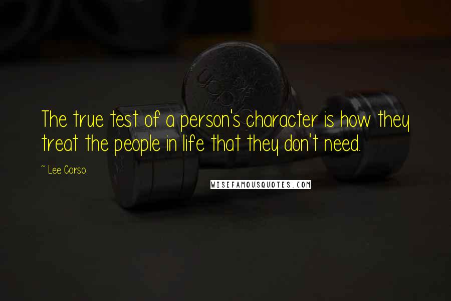 Lee Corso Quotes: The true test of a person's character is how they treat the people in life that they don't need.