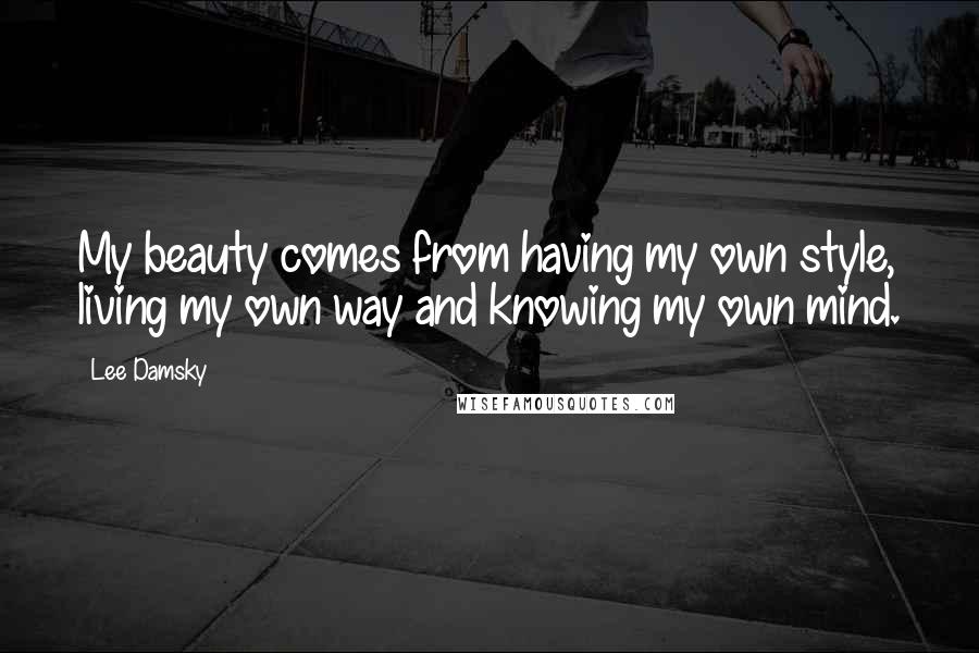 Lee Damsky Quotes: My beauty comes from having my own style, living my own way and knowing my own mind.