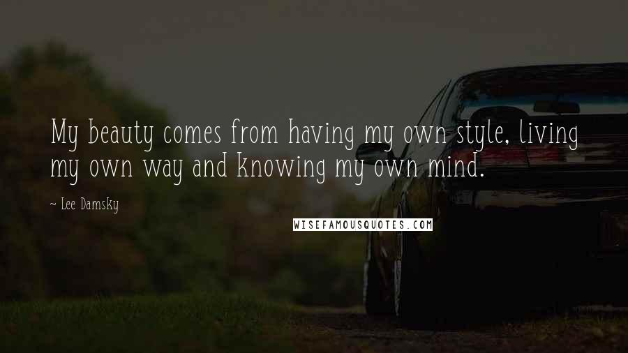 Lee Damsky Quotes: My beauty comes from having my own style, living my own way and knowing my own mind.