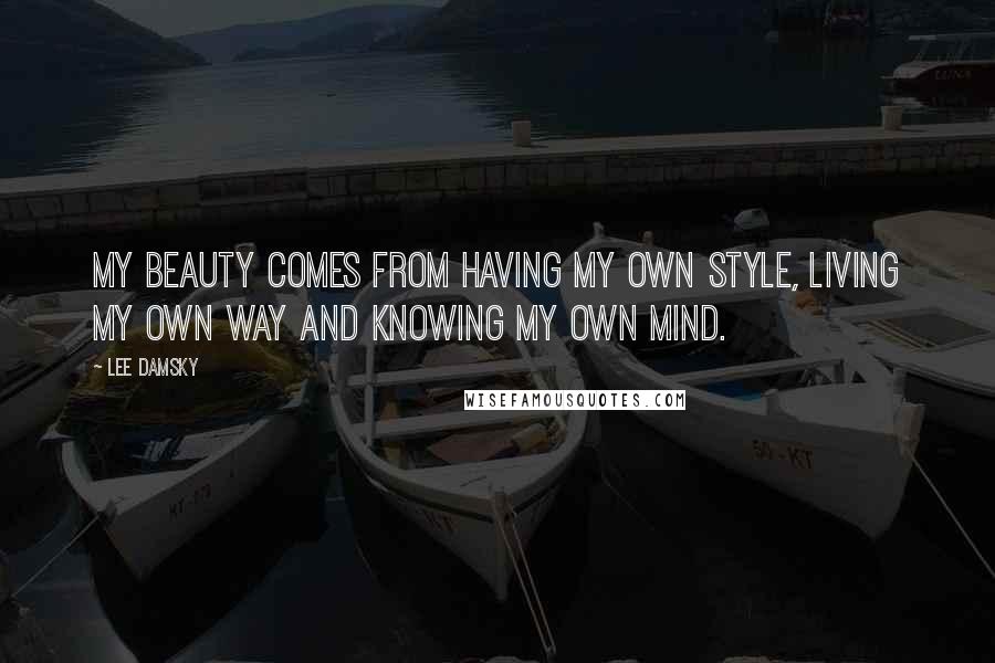 Lee Damsky Quotes: My beauty comes from having my own style, living my own way and knowing my own mind.
