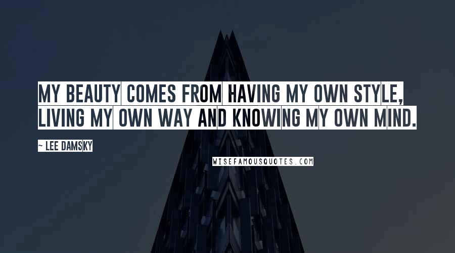 Lee Damsky Quotes: My beauty comes from having my own style, living my own way and knowing my own mind.