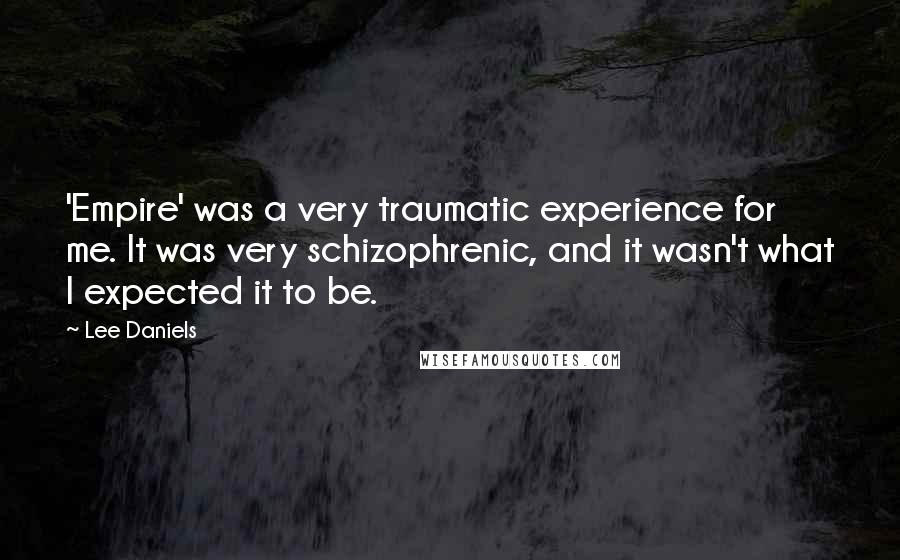 Lee Daniels Quotes: 'Empire' was a very traumatic experience for me. It was very schizophrenic, and it wasn't what I expected it to be.