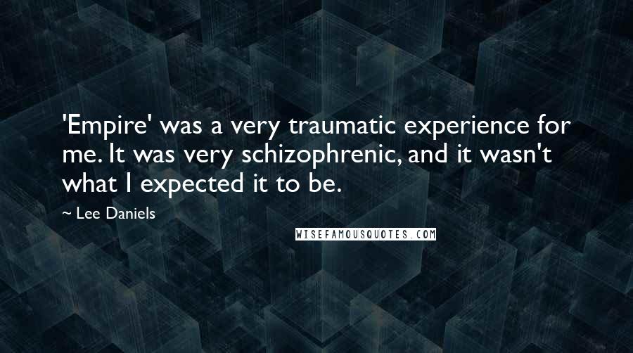 Lee Daniels Quotes: 'Empire' was a very traumatic experience for me. It was very schizophrenic, and it wasn't what I expected it to be.