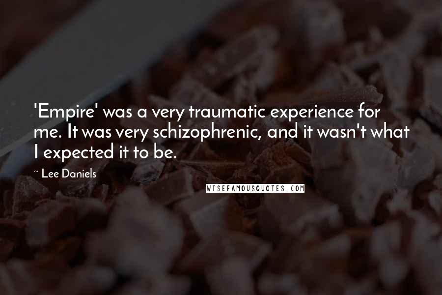 Lee Daniels Quotes: 'Empire' was a very traumatic experience for me. It was very schizophrenic, and it wasn't what I expected it to be.