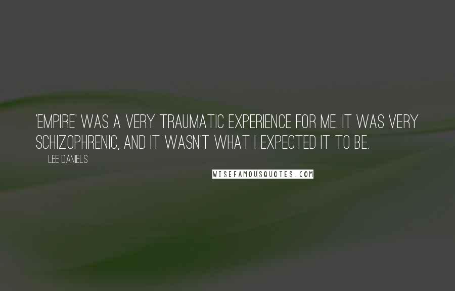 Lee Daniels Quotes: 'Empire' was a very traumatic experience for me. It was very schizophrenic, and it wasn't what I expected it to be.