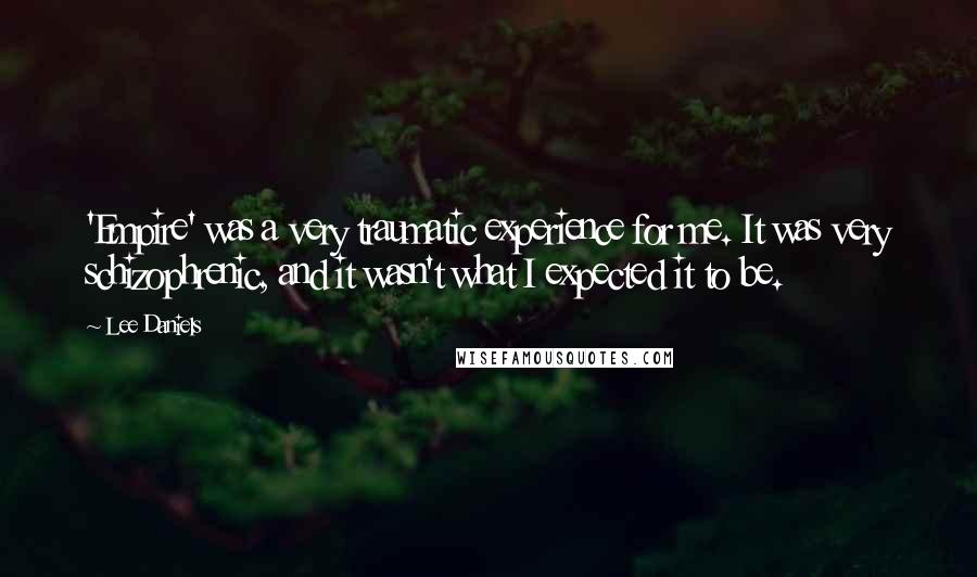 Lee Daniels Quotes: 'Empire' was a very traumatic experience for me. It was very schizophrenic, and it wasn't what I expected it to be.
