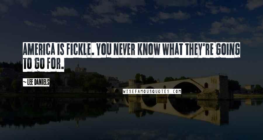 Lee Daniels Quotes: America is fickle. You never know what they're going to go for.