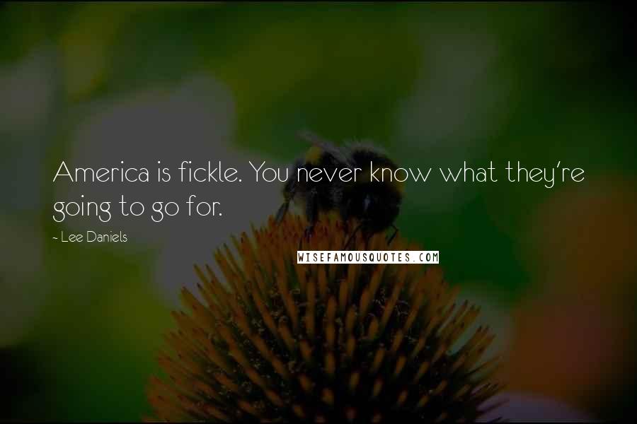 Lee Daniels Quotes: America is fickle. You never know what they're going to go for.