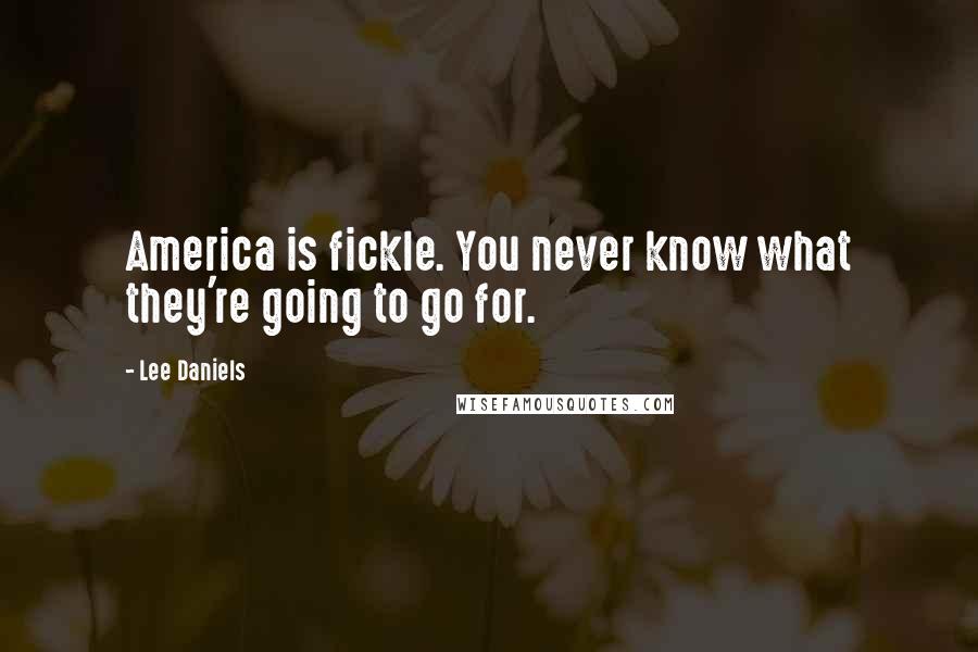 Lee Daniels Quotes: America is fickle. You never know what they're going to go for.