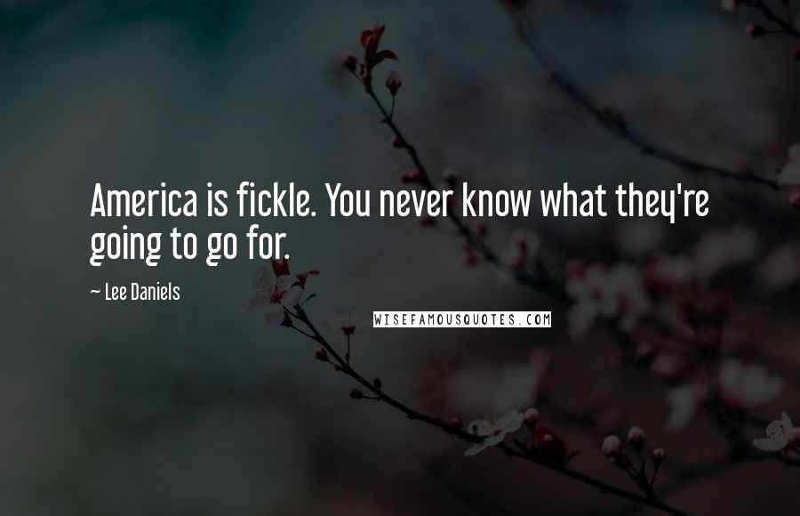 Lee Daniels Quotes: America is fickle. You never know what they're going to go for.